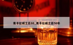 麦卡伦威士忌80_麦卡伦威士忌50年